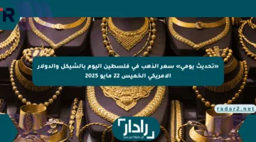 «تحديث يومي» سعر الذهب في فلسطين اليوم بالشيكل والدولار الأمريكي الخميس 22 مايو 2025